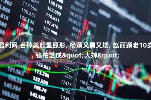 盈利网 丢掉美颜显原形, 杨颖又黑又矮, 赵丽颖老10岁, 张柏芝成"大婶"