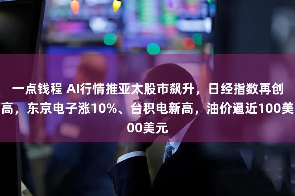 一点钱程 AI行情推亚太股市飙升，日经指数再创新高，东京电子涨10%、台积电新高，油价逼近100美元