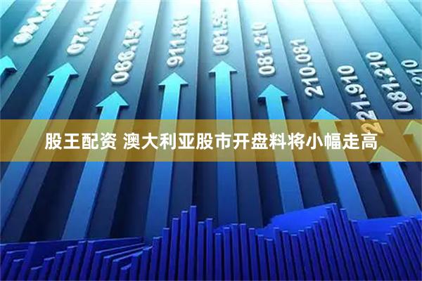 股王配资 澳大利亚股市开盘料将小幅走高