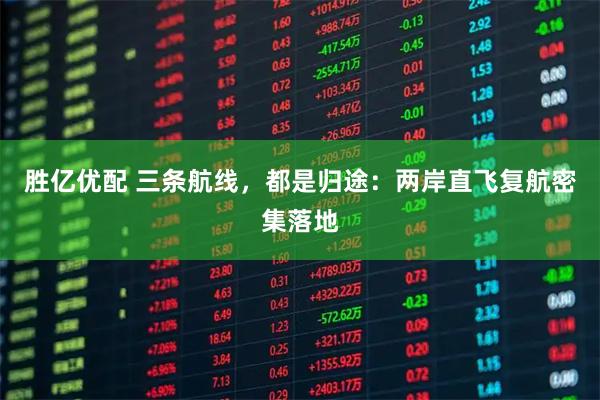 胜亿优配 三条航线，都是归途：两岸直飞复航密集落地