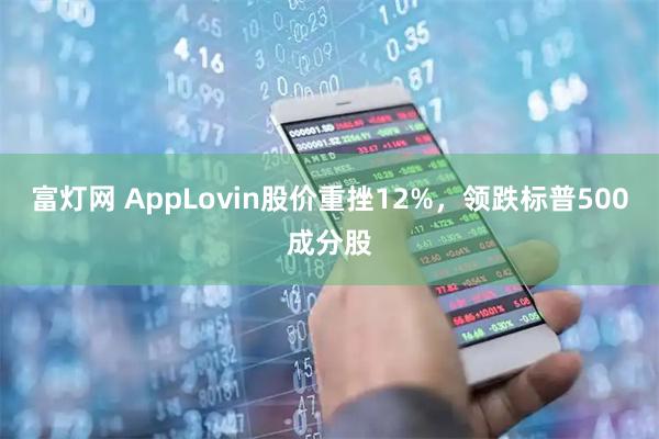 富灯网 AppLovin股价重挫12%，领跌标普500成分股