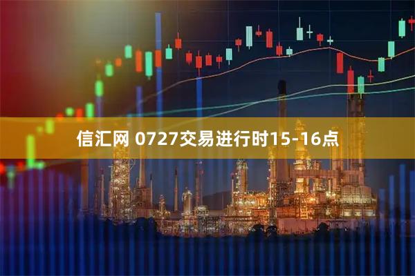 信汇网 0727交易进行时15-16点